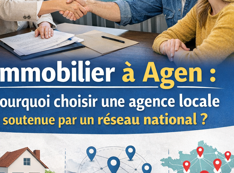 Immobilier à Agen : pourquoi choisir une agence locale soutenue par un réseau national ?